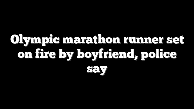 Olympic marathon runner set on fire by boyfriend, police say