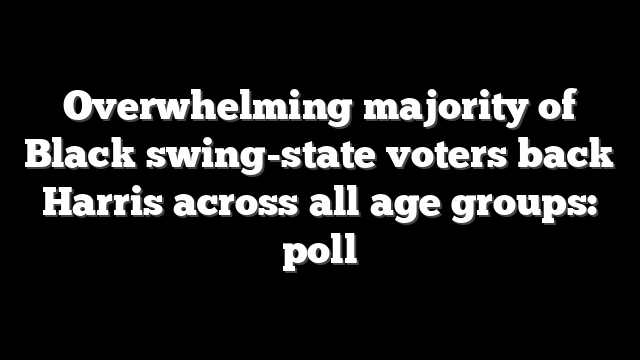 Overwhelming majority of Black swing-state voters back Harris across all age groups: poll