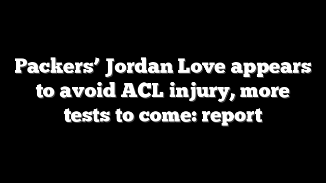 Packers’ Jordan Love appears to avoid ACL injury, more tests to come: report