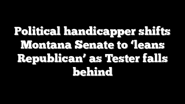 Political handicapper shifts Montana Senate to ‘leans Republican’ as Tester falls behind