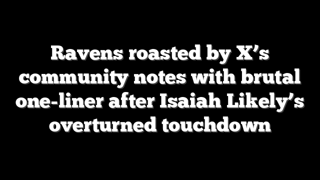 Ravens roasted by X’s community notes with brutal one-liner after Isaiah Likely’s overturned touchdown