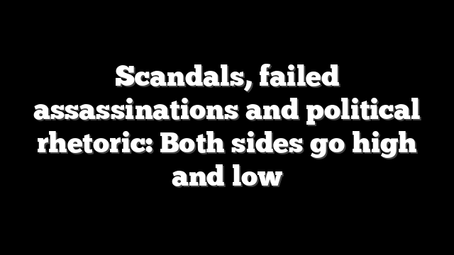 Scandals, failed assassinations and political rhetoric: Both sides go high and low