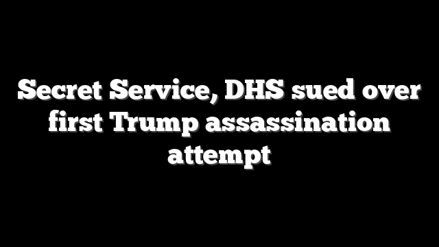 Secret Service, DHS sued over first Trump assassination attempt