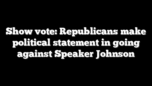 Show vote: Republicans make political statement in going against Speaker Johnson