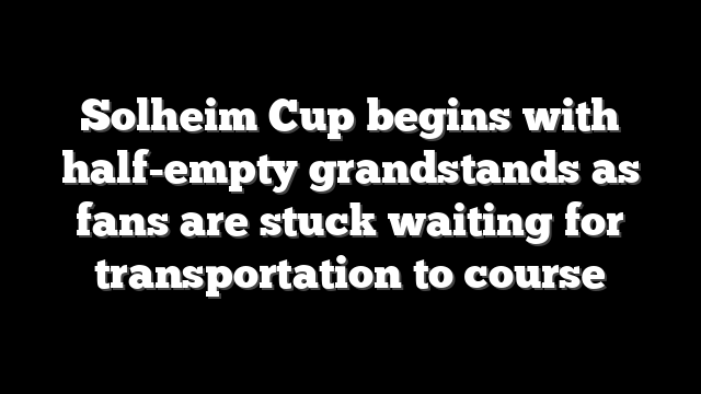 Solheim Cup begins with half-empty grandstands as fans are stuck waiting for transportation to course