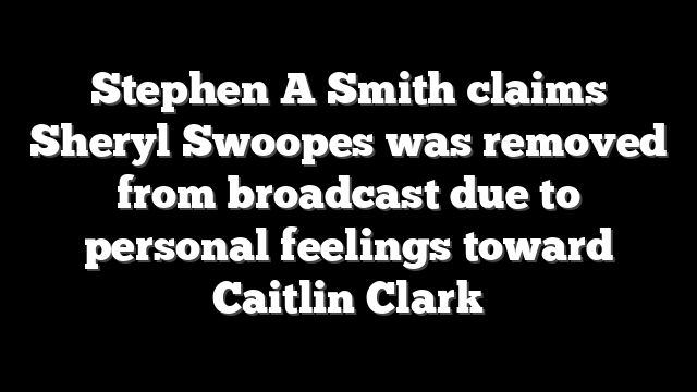 Stephen A Smith claims Sheryl Swoopes was removed from broadcast due to personal feelings toward Caitlin Clark