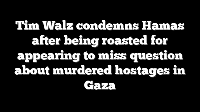 Tim Walz condemns Hamas after being roasted for appearing to miss question about murdered hostages in Gaza