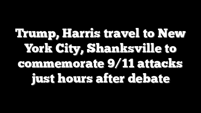 Trump, Harris travel to New York City, Shanksville to commemorate 9/11 attacks just hours after debate