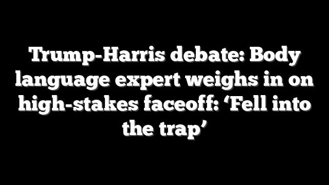 Trump-Harris debate: Body language expert weighs in on high-stakes faceoff: ‘Fell into the trap’