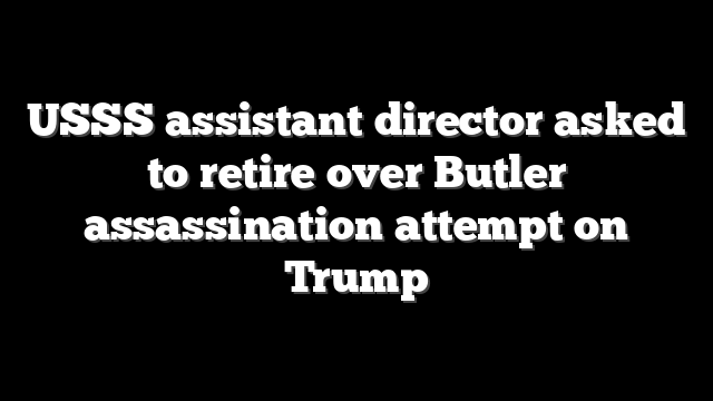 USSS assistant director asked to retire over Butler assassination attempt on Trump