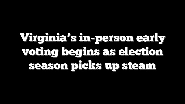 Virginia’s in-person early voting begins as election season picks up steam