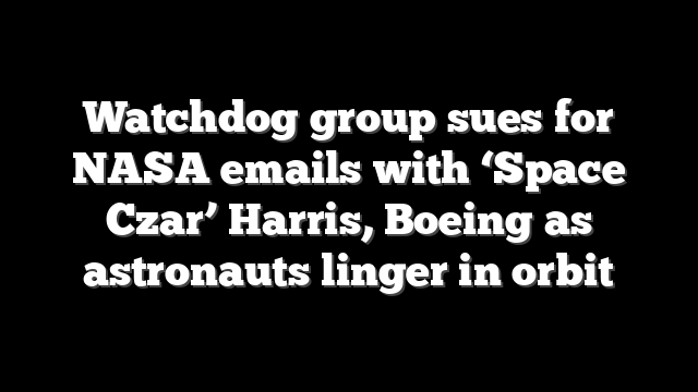 Watchdog group sues for NASA emails with ‘Space Czar’ Harris, Boeing as astronauts linger in orbit