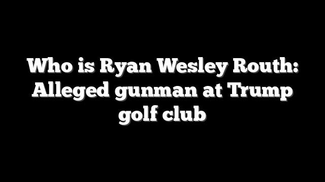 Who is Ryan Wesley Routh: Alleged gunman at Trump golf club