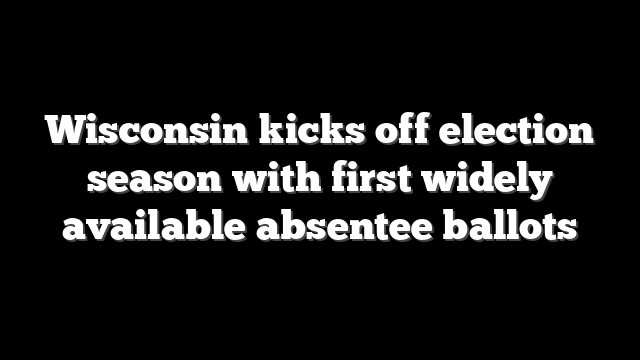 Wisconsin kicks off election season with first widely available absentee ballots
