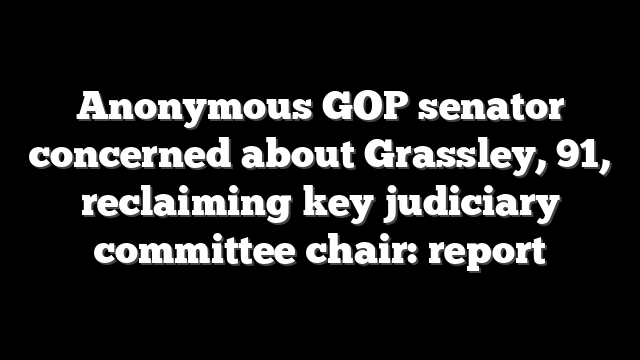Anonymous GOP senator concerned about Grassley, 91, reclaiming key judiciary committee chair: report