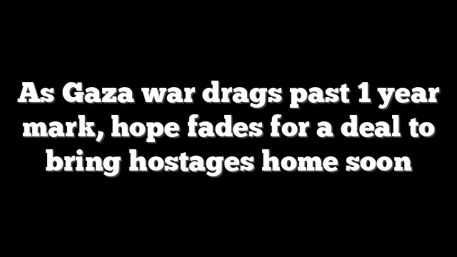 As Gaza war drags past 1 year mark, hope fades for a deal to bring hostages home soon