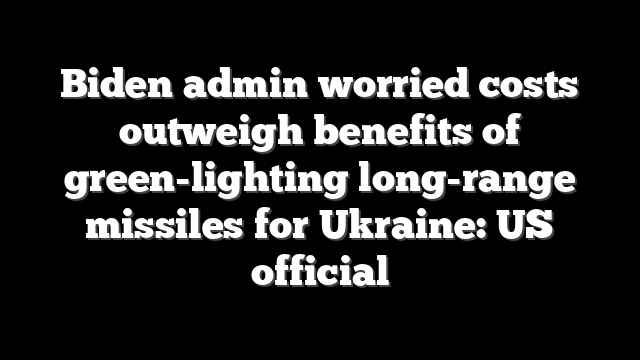 Biden admin worried costs outweigh benefits of green-lighting long-range missiles for Ukraine: US official