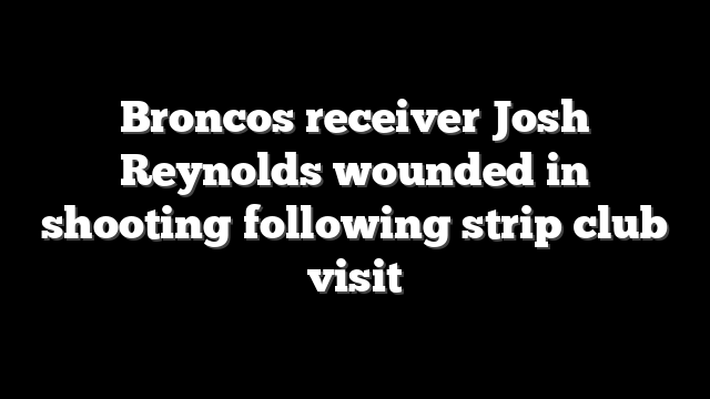 Broncos receiver Josh Reynolds wounded in shooting following strip club visit