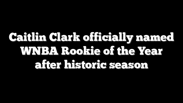 Caitlin Clark officially named WNBA Rookie of the Year after historic season