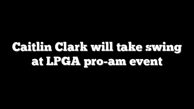 Caitlin Clark will take swing at LPGA pro-am event