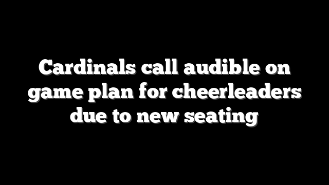 Cardinals call audible on game plan for cheerleaders due to new seating