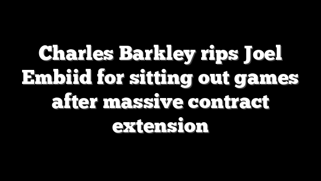 Charles Barkley rips Joel Embiid for sitting out games after massive contract extension