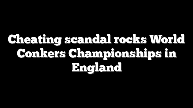 Cheating scandal rocks World Conkers Championships in England