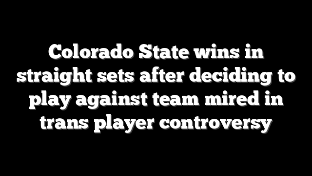 Colorado State wins in straight sets after deciding to play against team mired in trans player controversy