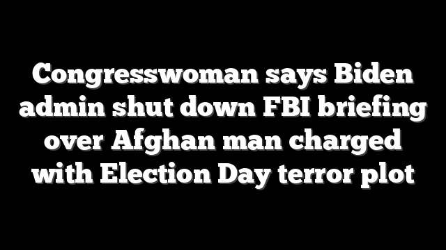 Congresswoman says Biden admin shut down FBI briefing over Afghan man charged with Election Day terror plot