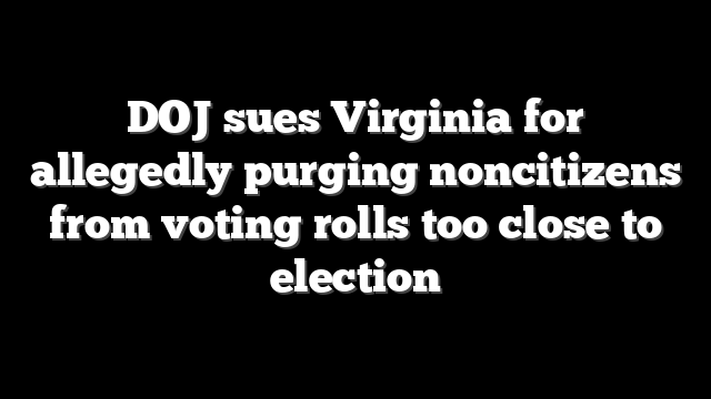 DOJ sues Virginia for allegedly purging noncitizens from voting rolls too close to election