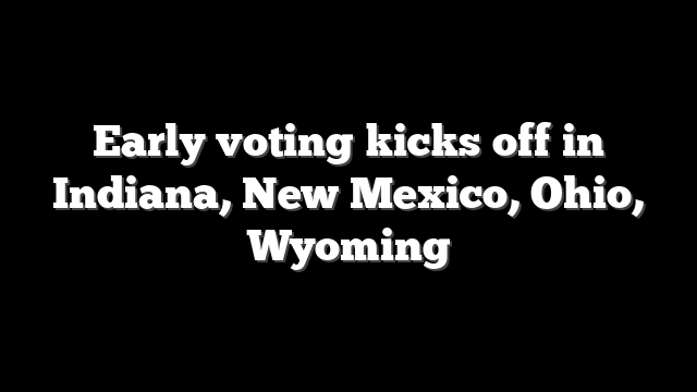 Early voting kicks off in Indiana, New Mexico, Ohio, Wyoming