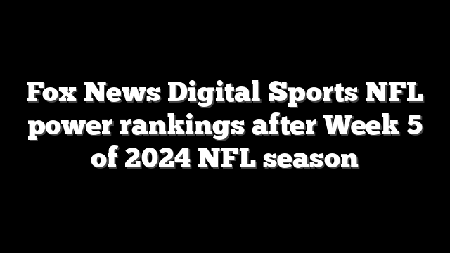 Fox News Digital Sports NFL power rankings after Week 5 of 2024 NFL season