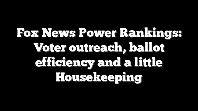 Fox News Power Rankings: Voter outreach, ballot efficiency and a little Housekeeping