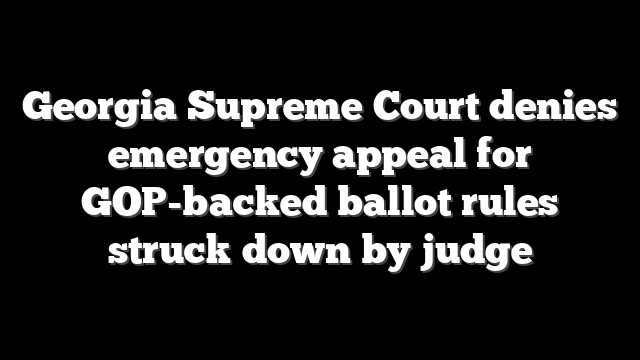 Georgia Supreme Court denies emergency appeal for GOP-backed ballot rules struck down by judge