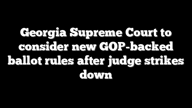 Georgia Supreme Court to consider new GOP-backed ballot rules after judge strikes down