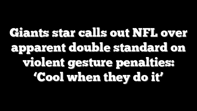 Giants star calls out NFL over apparent double standard on violent gesture penalties: ‘Cool when they do it’