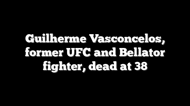 Guilherme Vasconcelos, former UFC and Bellator fighter, dead at 38