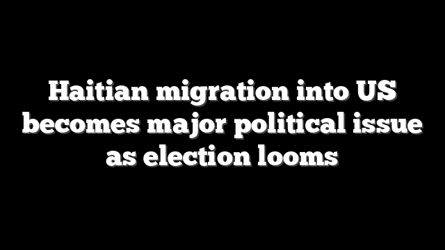 Haitian migration into US becomes major political issue as election looms