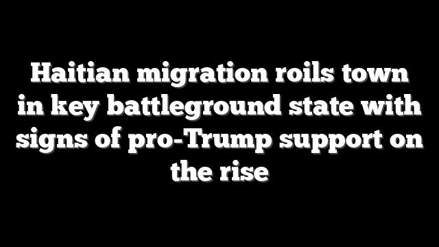 Haitian migration roils town in key battleground state with signs of pro-Trump support on the rise