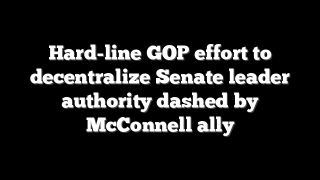 Hard-line GOP effort to decentralize Senate leader authority dashed by McConnell ally