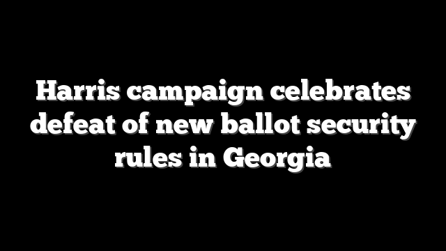 Harris campaign celebrates defeat of new ballot security rules in Georgia