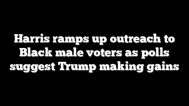 Harris ramps up outreach to Black male voters as polls suggest Trump making gains
