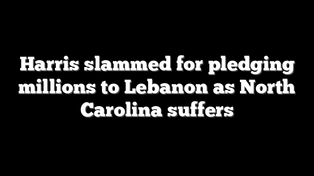 Harris slammed for pledging millions to Lebanon as North Carolina suffers