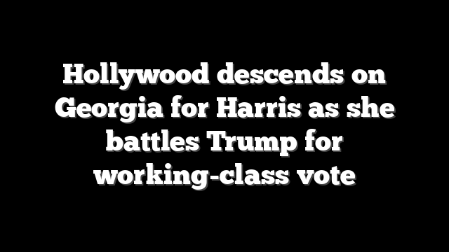 Hollywood descends on Georgia for Harris as she battles Trump for working-class vote
