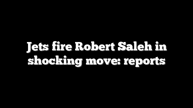 Jets fire Robert Saleh in shocking move: reports
