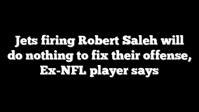 Jets firing Robert Saleh will do nothing to fix their offense, Ex-NFL player says