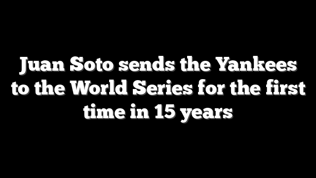 Juan Soto sends the Yankees to the World Series for the first time in 15 years