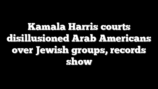 Kamala Harris courts disillusioned Arab Americans over Jewish groups, records show