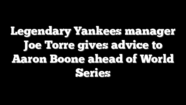 Legendary Yankees manager Joe Torre gives advice to Aaron Boone ahead of World Series