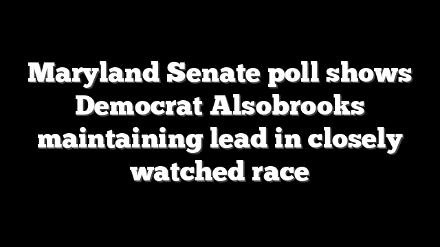 Maryland Senate poll shows Democrat Alsobrooks maintaining lead in closely watched race